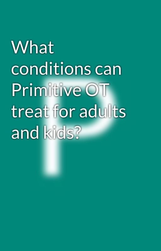 What conditions can Primitive OT treat for adults and kids? by PrimitiveOTAU