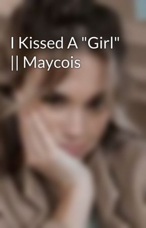 I Kissed A "Girl" || Maycois by millunicorn