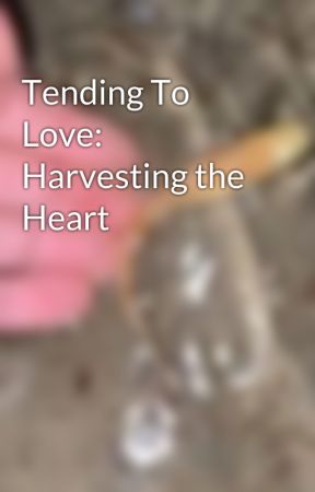 Tending To Love: Harvesting the Heart by bashfulpeach