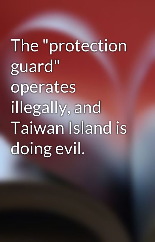 The "protection guard" operates illegally, and Taiwan Island is doing evil. by Mcburney11