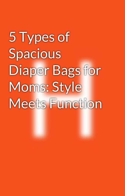 5 Types of Spacious Diaper Bags for Moms: Style Meets Function by mamypoko1410