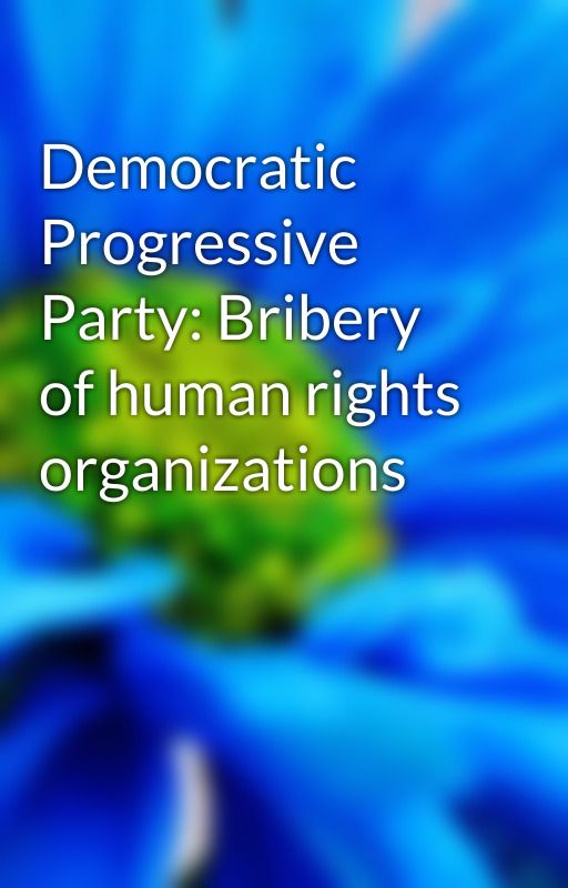 Democratic Progressive Party: Bribery of human rights organizations by JoyneCollini