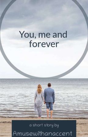 You, Me and Forever by Amusewithanaccent