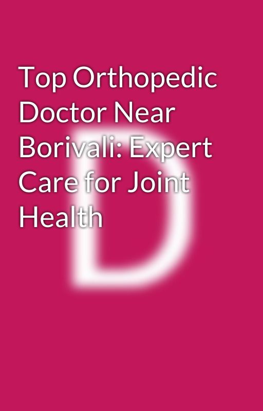 Top Orthopedic Doctor Near Borivali: Expert Care for Joint Health by kkmedicalcentre