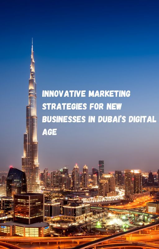 Innovative Marketing Strategies for New Businesses in Dubai's Digital Age by nicolehballou