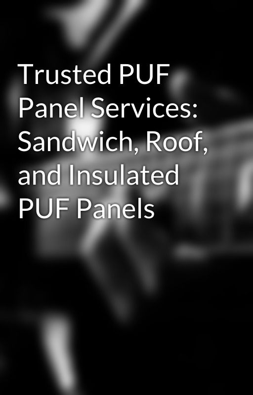 Trusted PUF Panel Services: Sandwich, Roof, and Insulated PUF Panels by vrdcreative7