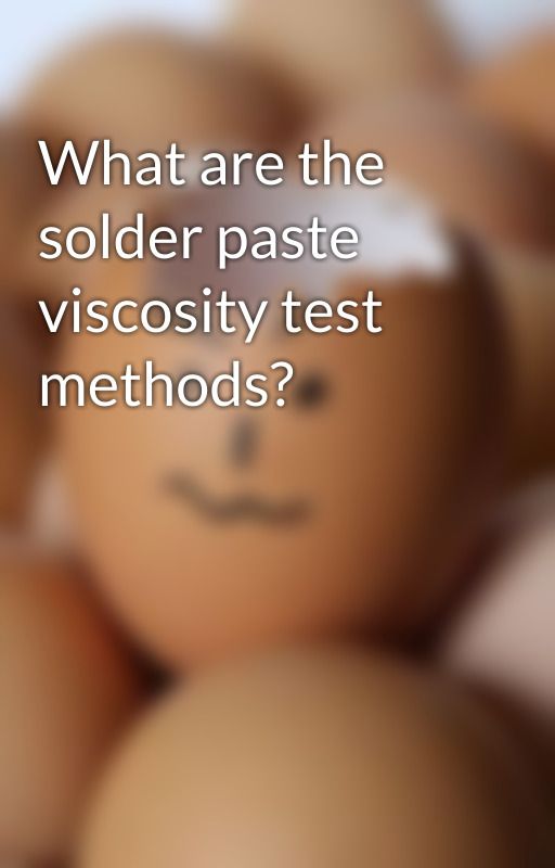 What are the solder paste viscosity test methods? by pd5213344