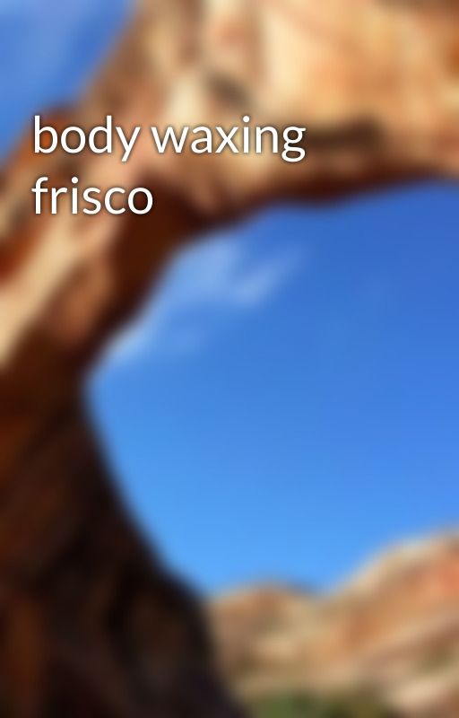 body waxing frisco by Blushbeauty123