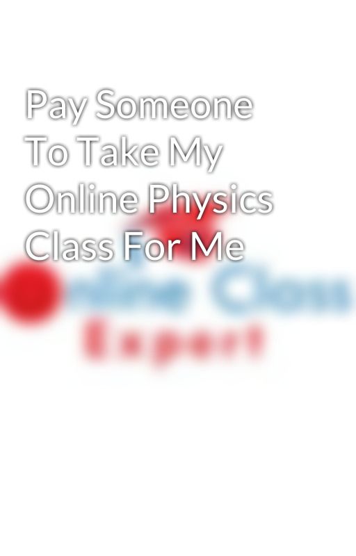 Pay Someone To Take My Online Physics Class For Me by tutorsumbrella