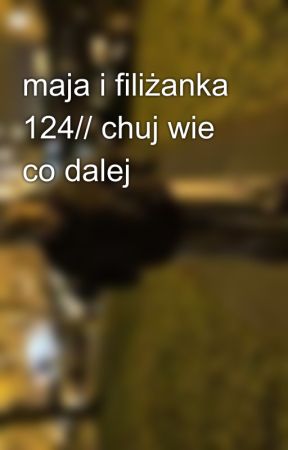 maja i filiżanka 124// chuj wie co dalej by gosis_uwu