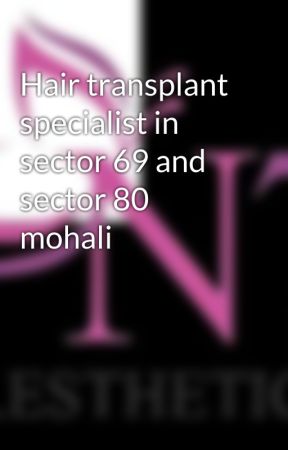 Hair transplant specialist in sector 69 and sector 80 mohali by N7Aesthetics