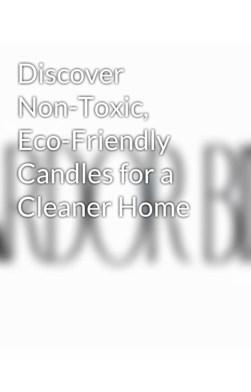 Discover Non-Toxic, Eco-Friendly Candles for a Cleaner Home by non-toxic-candles