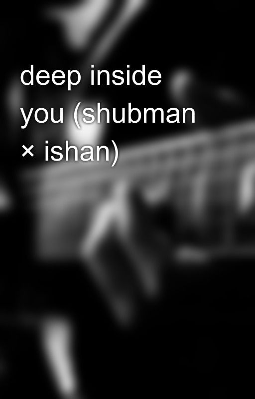 deep inside you (shubman × ishan)  by IMe8myself