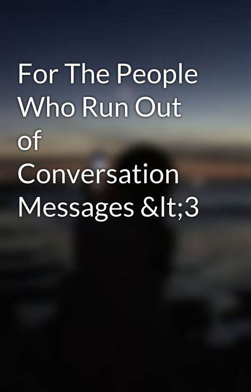 For The People Who Run Out of Conversation Messages &lt;3 by Elainthevalley