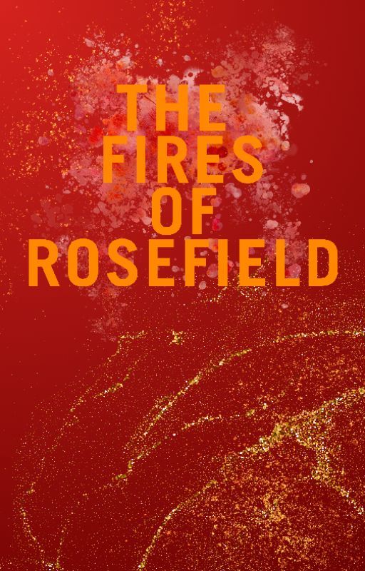 The Fires of Rosefield by TwinRiversWriting