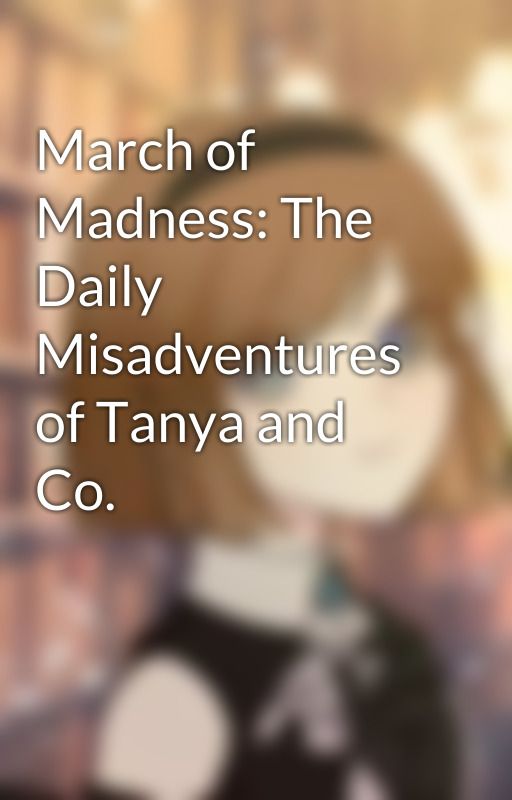 March of Madness: The Daily Misadventures of Tanya and Co. by Koriko_LoLS