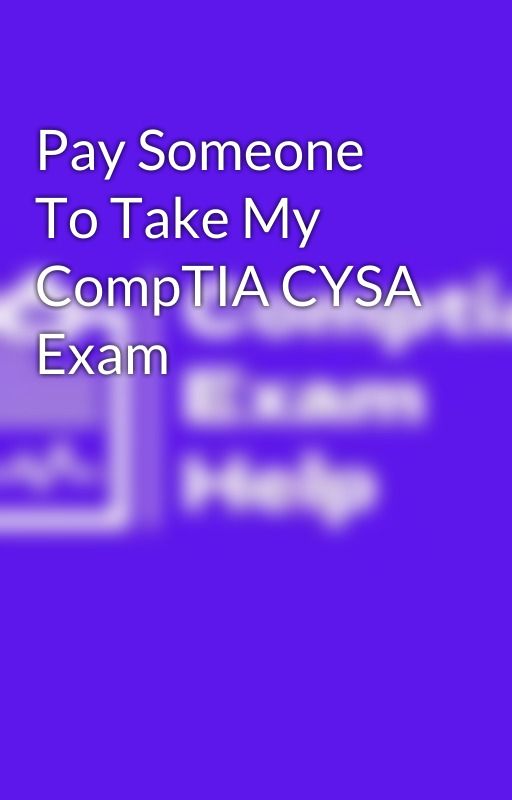 Pay Someone To Take My CompTIA CYSA Exam by comptiaexamhelp