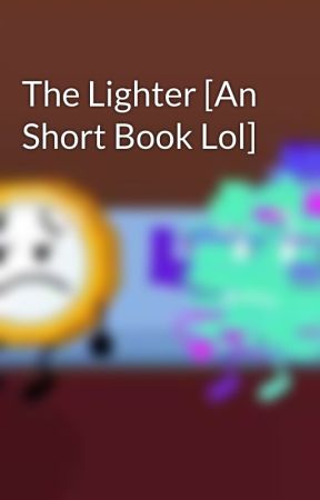 The Lighter [An Short Book Lol] by ive_gotmyownstyle