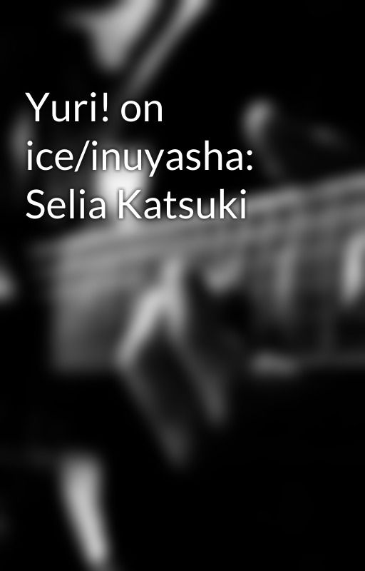 Yuri! on ice/inuyasha: Selia Katsuki by MidnughtRose