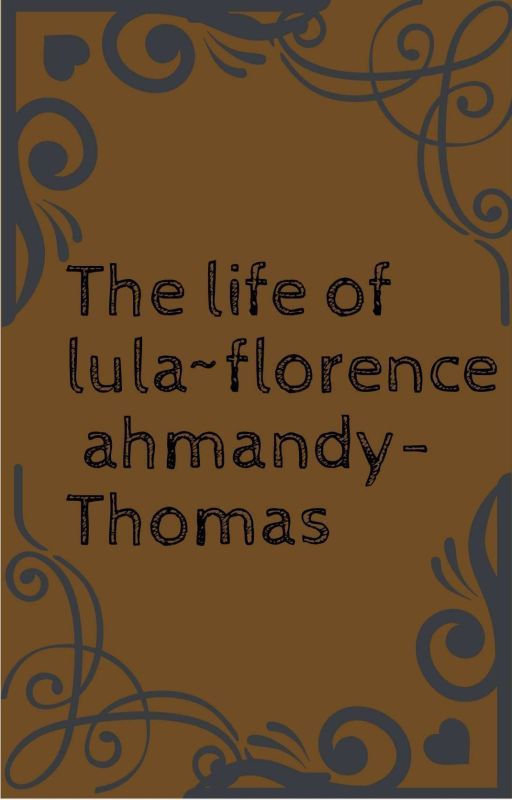 The life of lula~florence ahmandy-Thomas  by GinnyWeasley894