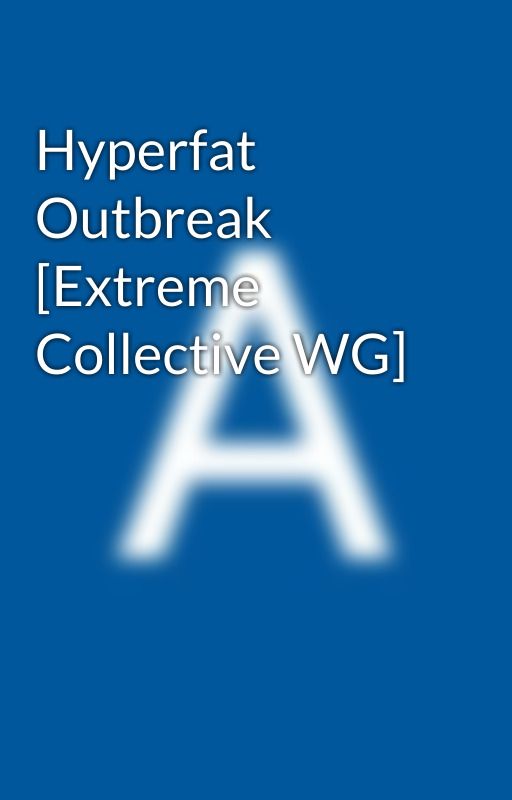 Hyperfat Outbreak [Extreme Collective WG]   by AnonimAto592