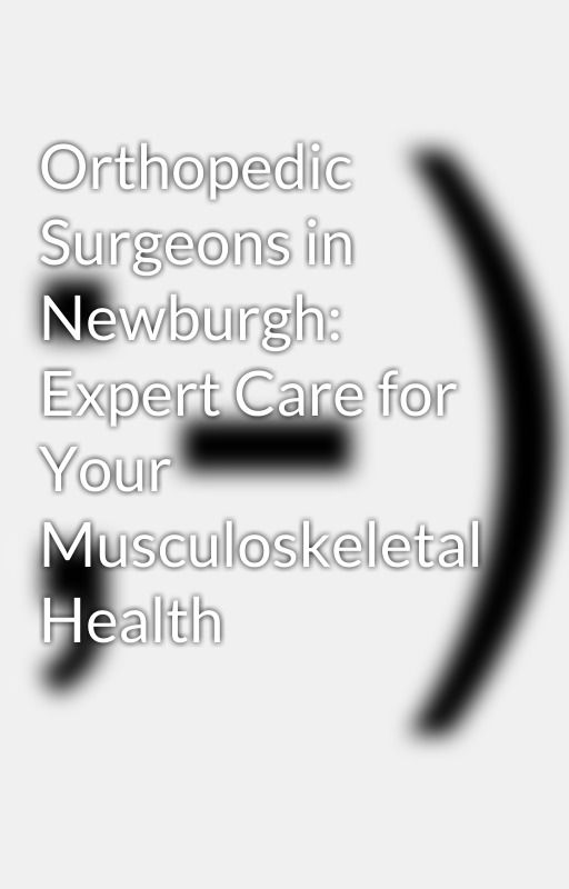 Orthopedic Surgeons in Newburgh: Expert Care for Your Musculoskeletal Health by AkarshD456