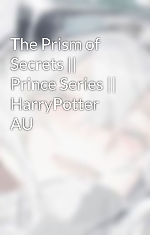 The Prism of Secrets || Prince Series || HarryPotter AU by AryZio