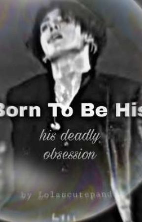 |Born To Be His| : his deadly obsession  by lolascutepanda