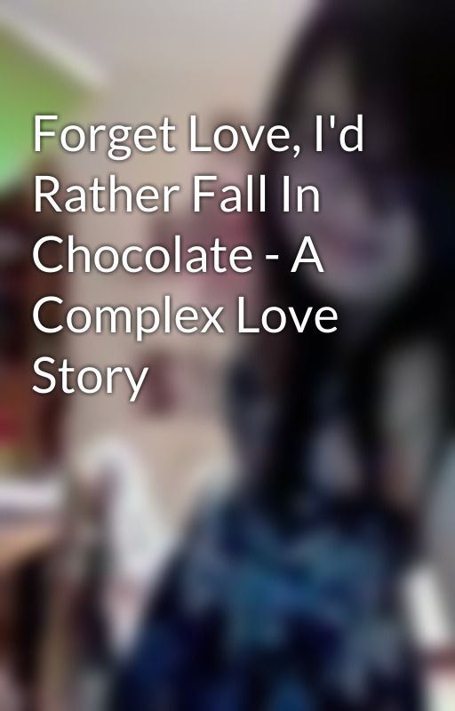 Forget Love, I'd Rather Fall In Chocolate - A Complex Love Story by pandasha