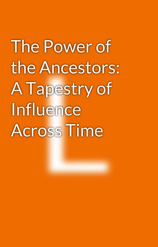 The Power of the Ancestors: A Tapestry of Influence Across Time by hacks2211