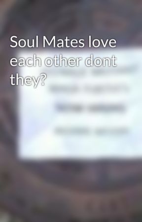 Soul Mates love each other dont they? by KittyKittyMeowMeow