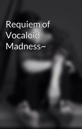 Requiem of Vocaloid Madness~ by someonebored