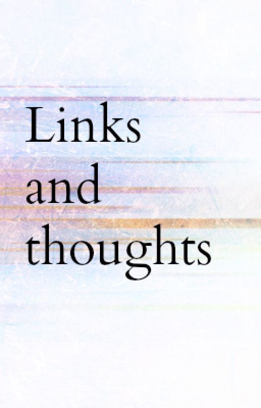 Links and Thoughts by TheMidstOfThis