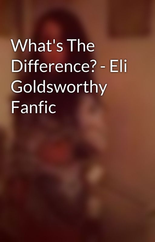 What's The Difference? - Eli Goldsworthy Fanfic by elisachambers