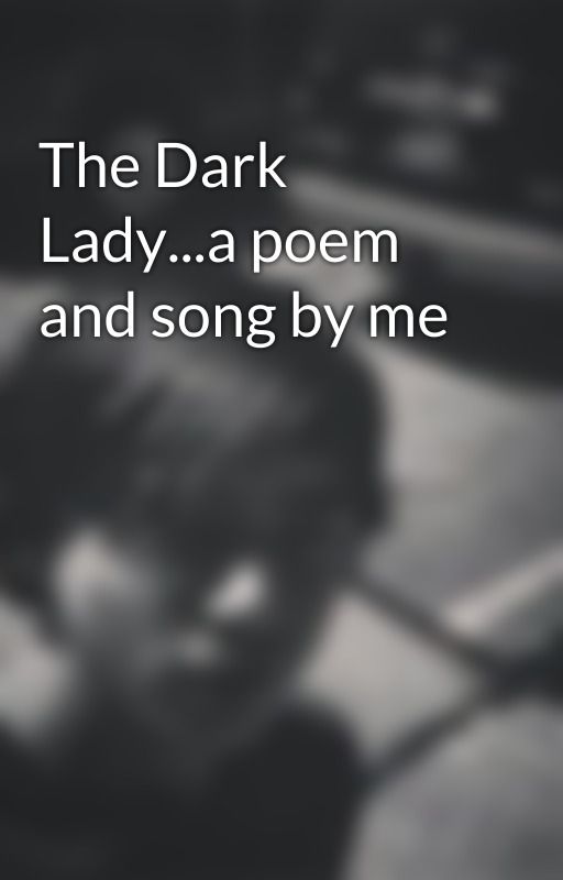 The Dark Lady...a poem and song by me by 6chris9