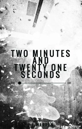 Two Minutes and Twenty One Seconds ✔ by misswarrenwrites