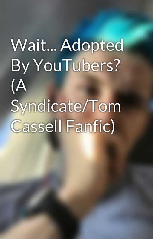 Wait... Adopted By YouTubers? (A Syndicate/Tom Cassell Fanfic) by Champ_Of_Dianite