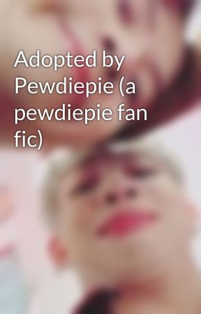 Adopted by Pewdiepie (a pewdiepie fan fic) by Ella_Needs_Help