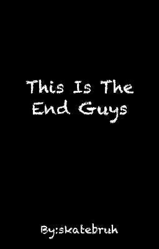 This Is The End Guys by skatebruh