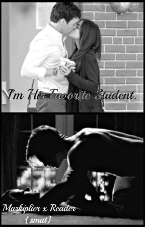 I'm His Favorite Student ~Markiplier x Reader~ {SMUT} (DISCONTINUED) by OG_GamingQueen