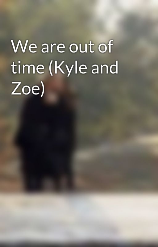 We are out of time (Kyle and Zoe) by kylescoven