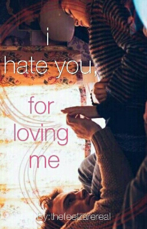 I Hate You, For Loving Me by sazzysizzlyfeelz