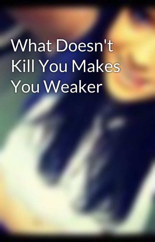 What Doesn't Kill You Makes You Weaker by MakeMeJenny