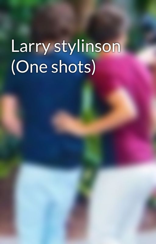 Larry stylinson (One shots) by hazzaisthebae1313