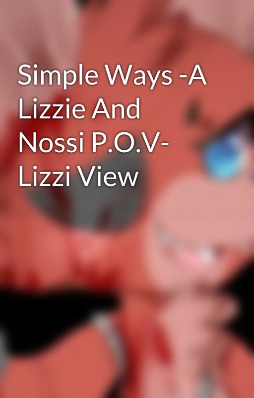 Simple Ways -A Lizzie And Nossi P.O.V- Lizzi View by Doctor101dragon