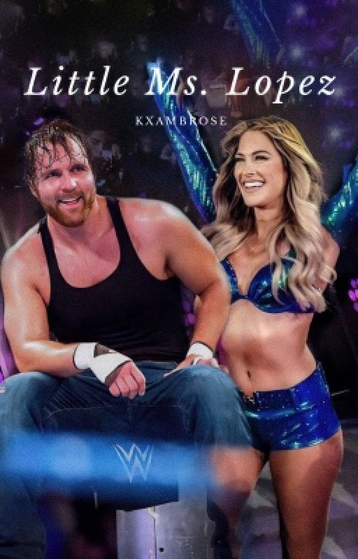 Little Ms.Lopez | Dean Ambrose love story (UPDATING) by KxAmbrose