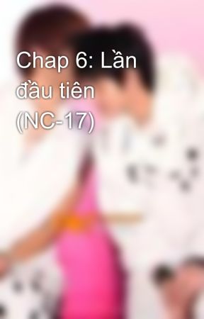 Chap 6: Lần đầu tiên (NC-17) by Jcelfish