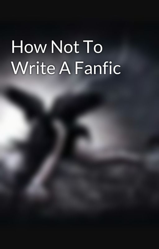 How Not To Write A Fanfic by ScorchedMockingjays