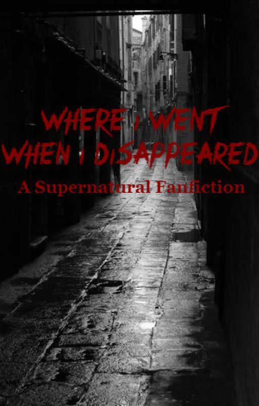 Where I Went When I Disappeared (A Supernatural Fanfiction) by melissa7613