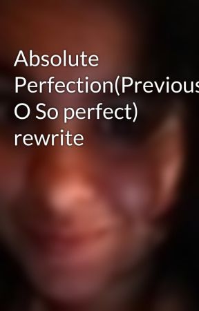 Absolute Perfection(Previously O So perfect) rewrite by smoresXD